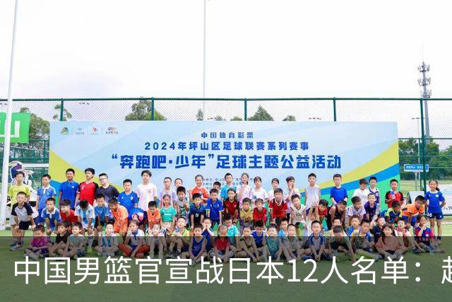 中国男篮官宣战日本12人名单：赵继伟队长 杨瀚森胡金秋组双塔