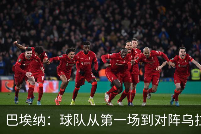 巴埃纳：球队从第一场到对阵乌拉圭进步了很多 祝愿库库一切都好