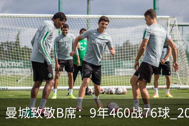 曼城致敬B席：9年460战76球 20冠功勋皇马冒险一切顺利