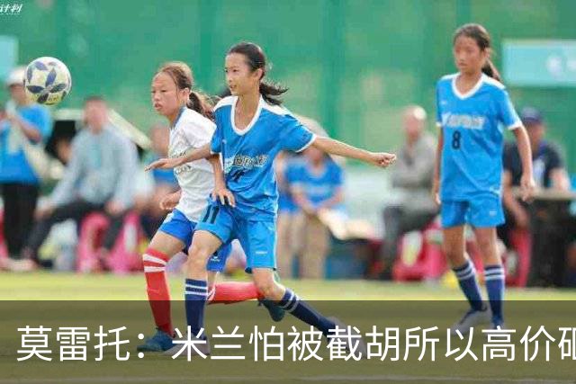 莫雷托：米兰怕被截胡所以高价砸拉莫斯 阿莫林还非常欣赏尤尔曼