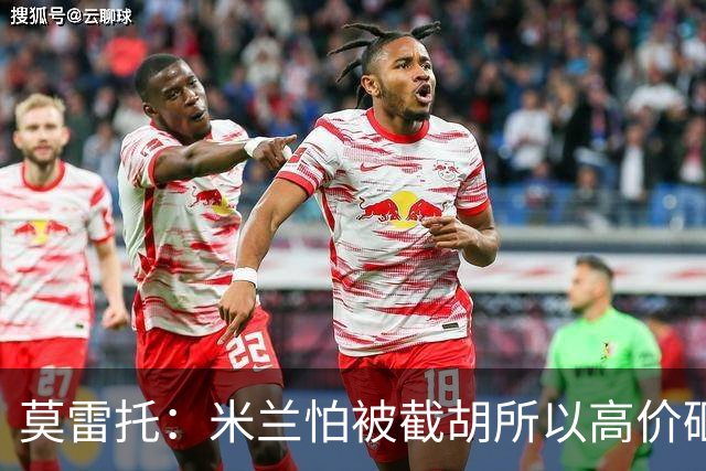莫雷托：米兰怕被截胡所以高价砸拉莫斯 阿莫林还非常欣赏尤尔曼