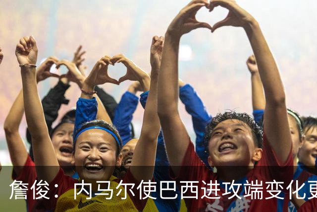 詹俊：内马尔使巴西进攻端变化更多 巴西进攻端是无解一般的存在