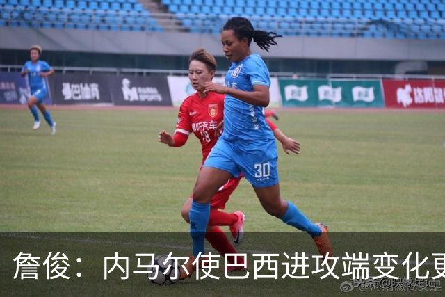 詹俊：内马尔使巴西进攻端变化更多 巴西进攻端是无解一般的存在