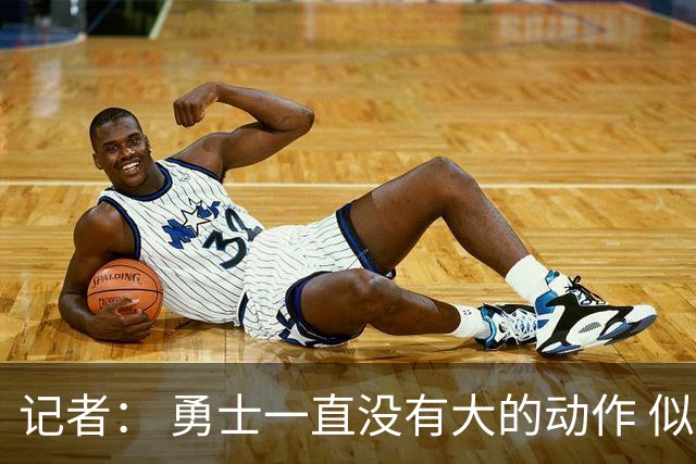 记者： 勇士一直没有大的动作 似乎只想留住巴特勒&待其满血回归
