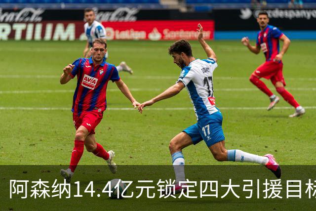 阿森纳14.4亿元锁定四大引援目标，免签西甲铁卫堪称神操作