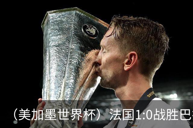 （美加墨世界杯）法国1:0战胜巴拉圭 八强战将对阵摩洛哥